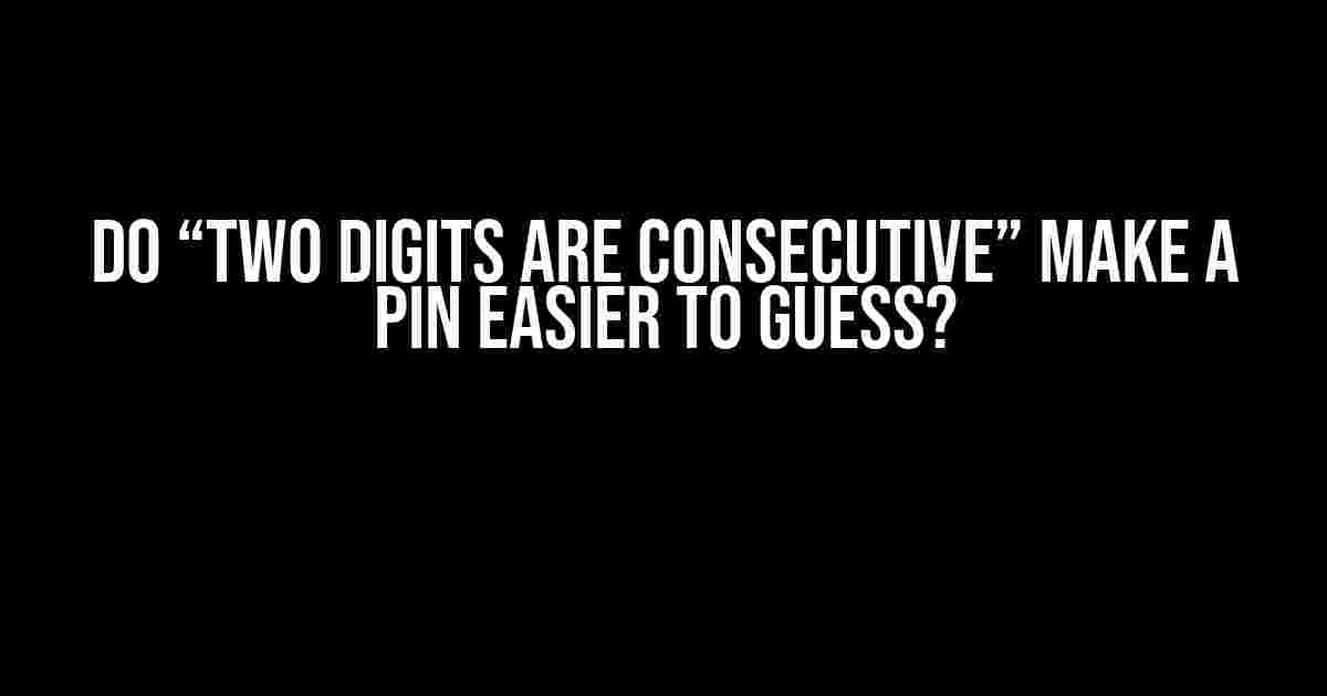 Do “Two Digits are Consecutive” Make a PIN Easier to Guess?