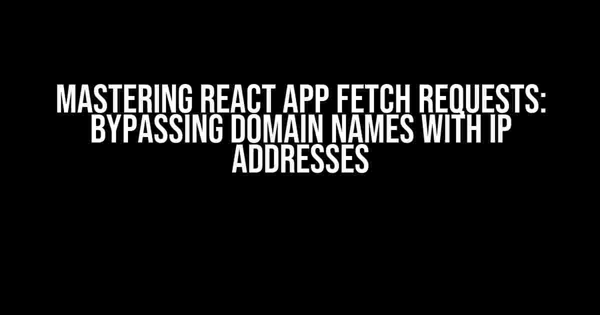 Mastering React App Fetch Requests: Bypassing Domain Names with IP Addresses