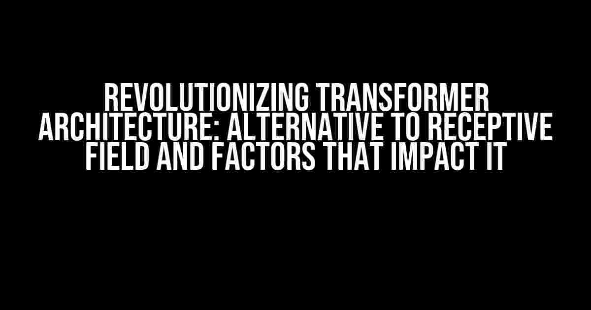 Revolutionizing Transformer Architecture: Alternative to Receptive Field and Factors that Impact it