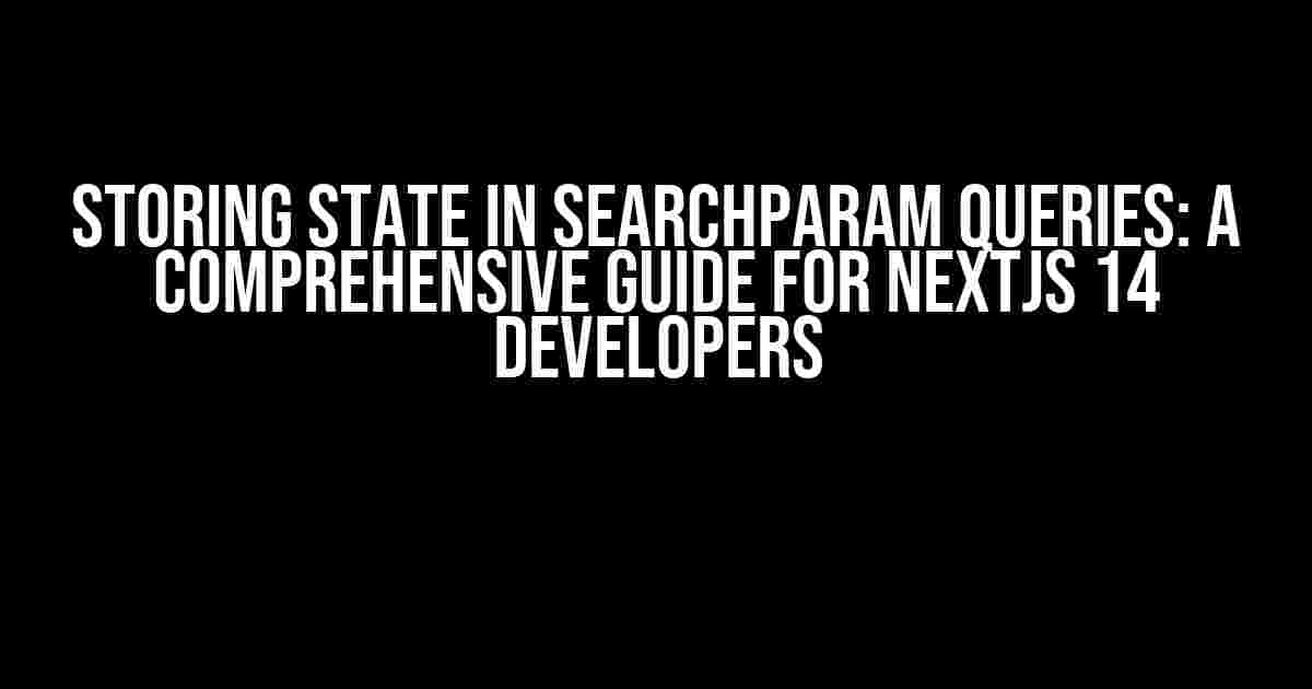 Storing State in SearchParam Queries: A Comprehensive Guide for NextJs 14 Developers