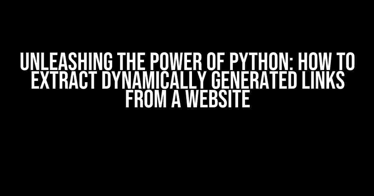 Unleashing the Power of Python: How to Extract Dynamically Generated Links from a Website