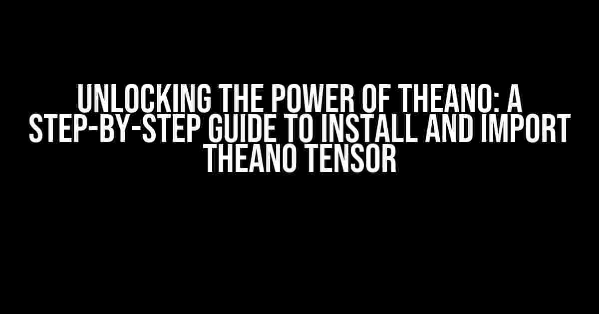 Unlocking the Power of Theano: A Step-by-Step Guide to Install and Import Theano Tensor