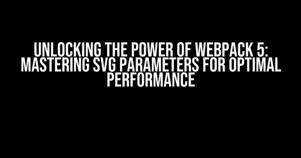 Unlocking the Power of Webpack 5: Mastering SVG Parameters for Optimal Performance