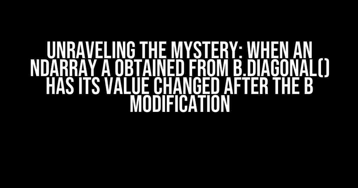 Unraveling the Mystery: When an ndarray a obtained from b.diagonal() has its value changed after the b modification