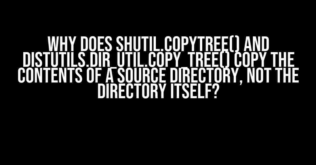 Why Does shutil.copytree() and distutils.dir_util.copy_tree() Copy the Contents of a Source Directory, Not the Directory Itself?